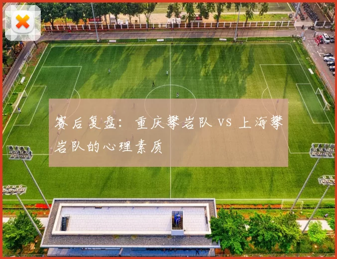 赛后复盘：重庆攀岩队 vs 上海攀岩队的心理素质