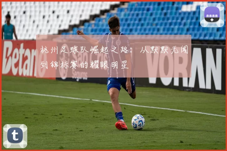 杭州足球队崛起之路：从默默无闻到锦标赛的耀眼明星