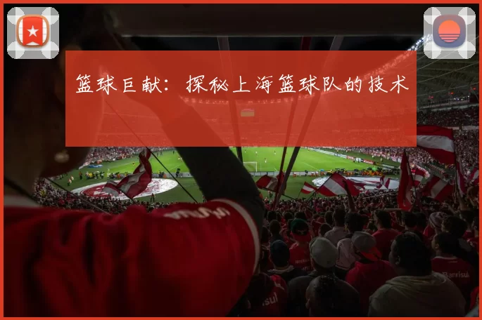 篮球巨献：探秘上海篮球队的技术