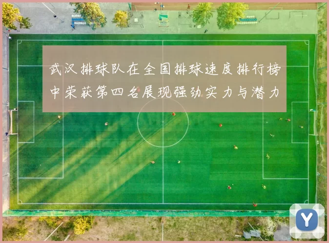 武汉排球队在全国排球速度排行榜中荣获第四名展现强劲实力与潜力