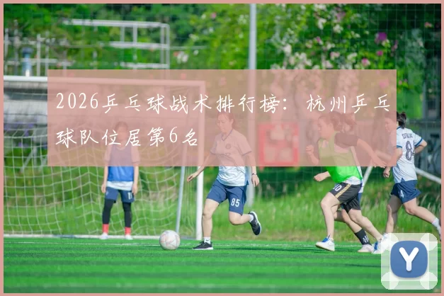 2026乒乓球战术排行榜：杭州乒乓球队位居第6名