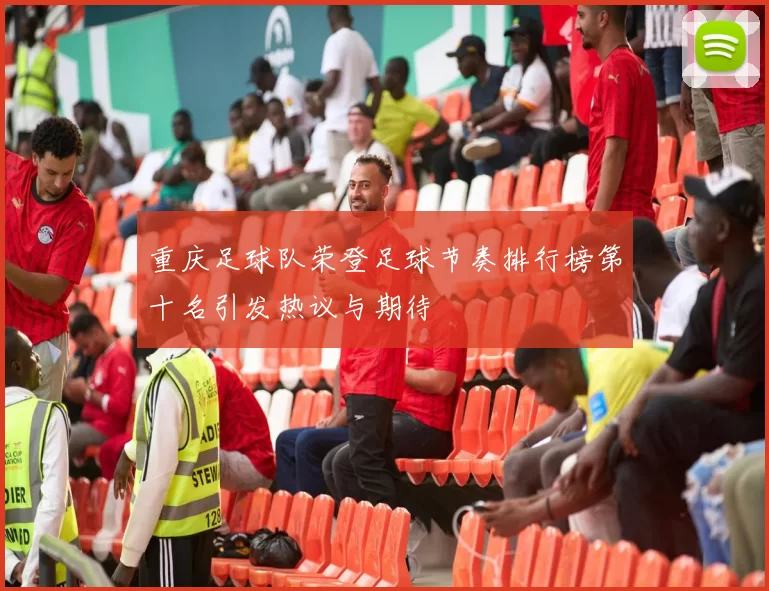 重庆足球队荣登足球节奏排行榜第十名引发热议与期待