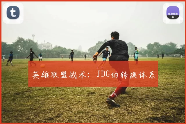 英雄联盟战术：JDG的转换体系