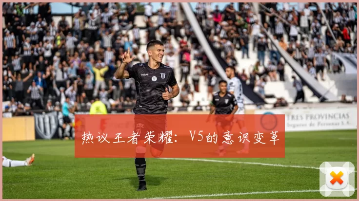 热议王者荣耀：V5的意识变革
