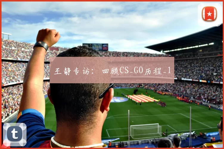 王静专访：回顾CS_GO历程_1