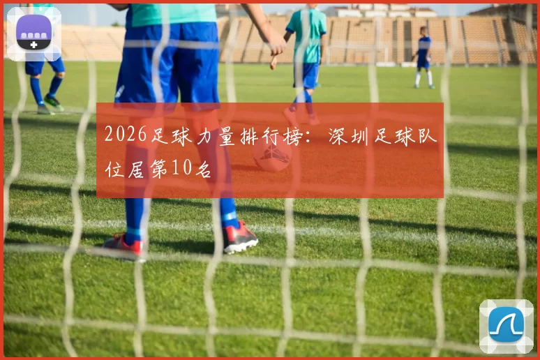 2026足球力量排行榜：深圳足球队位居第10名