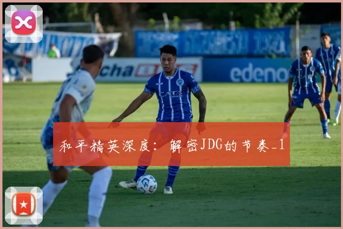 和平精英深度：解密JDG的节奏_1